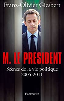 Monsieur le Prsident : Scnes de la vie politique (2005-2011) par Franz-Olivier Giesbert