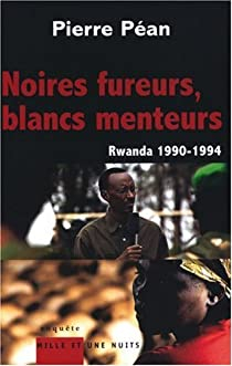Noires fureurs, blancs menteurs : Rwanda 1990-1994 par Pierre Péan