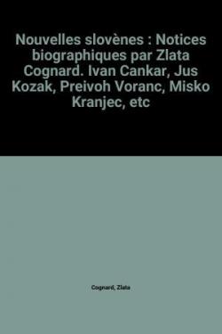 Nouvelles slovnes : Notices biographiques par Zlata Cognard. Ivan Cankar, Jus Kozak, Preivoh Voranc, Misko Kranjec, etc par Zlata Cognard