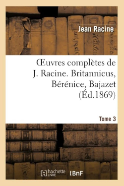 Oeuvres compltes, tome 3 : Britannicus - Brnice - Bajazet (Ed.1869) par Jean Racine