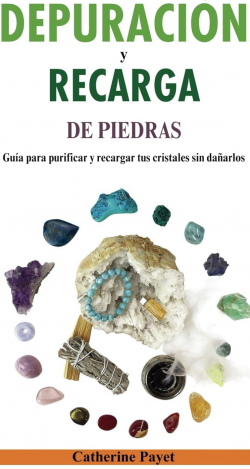PURIFICACIN Y RECARGA DE PIEDRAS: Una gua para purificar y recargar tus cristales sin daarlos par Catherine Payet