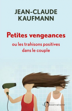 Petites vengeances, ou les trahisons positives dans le couple par Jean-Claude Kaufmann