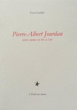 Pierre-Albert Jourdan : Ecrire Comme on Tire a l'Arc par Yves Leclair