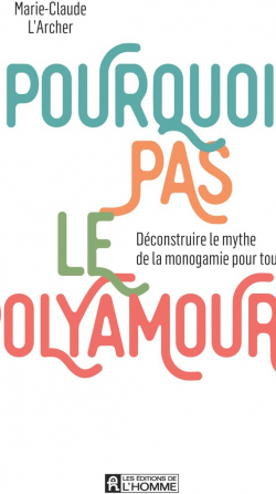 Pourquoi pas le polyamour: Dconstruire le mythe de la monogamie pour tous par Marie-Claude L'Archer