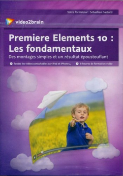 Premiere Elements 10 : Les fondamentaux - Des montages simples et un rsultat poustouflant par Sbastien Gaillard