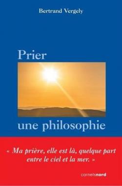 Prier, une philosophie par Bertrand Vergely