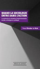 Quand la sociologie entre dans l'action. La recherche en situation d'exprimentation sociale, artistique ou politique par Pascal Nicolas-Le Strat