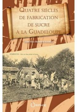 Quatre sicles de fabrication de sucre  la Guadeloupe par Jean-Yves Bernard