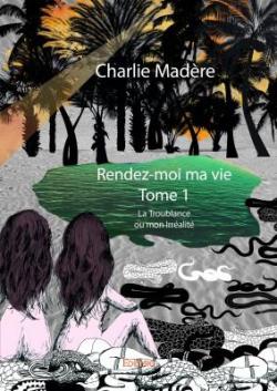 Rendez-moi ma vie, tome 1 : La Troublance ou mon Irralit par Charlie Madre