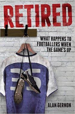 Retired: What Footballers Do When the Game's Up par Alan Gernon