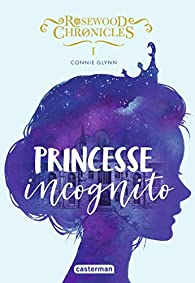 Rosewood Chronicles, tome 1 : Princesse incognito par Connie Glynn