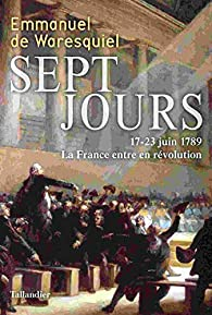 Sept jours : 17-23 juin 1789, la France entre en Rvolution par Emmanuel de Waresquiel
