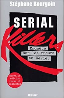 Serial Killers : Enquête mondiale sur les tueurs en série par Stéphane Bourgoin