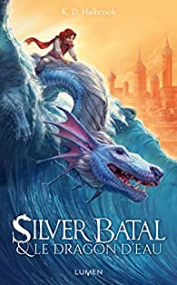 Silver Batal, tome 1 : Silver Batal et le dragon d'eau par Kristin Halbrook