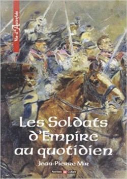 Vie d'autrefois : Soldats d'Empire au Quotidien par Jean-Pierre Mir