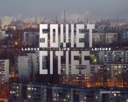 Soviet Cities: Labour, Life & Leisure par Arseniy Kotov