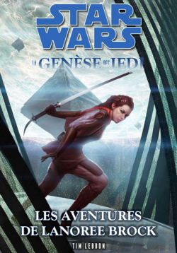 Star Wars - La gense des Jedi : Les aventures de Lanoree Brock par Tim Lebbon