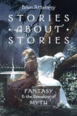 Stories about Stories: Fantasy and the Remaking of Myth par Brian Attebery