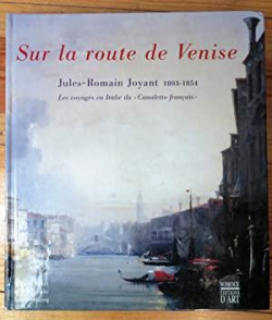 Sur la route de Venise. Jules-Romain Joyant (1803-1854). Les voyages en Italie du 'Canaletto franais' par Frdric Chappey