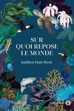 Sur quoi repose le monde par Kathleen Dean Moore