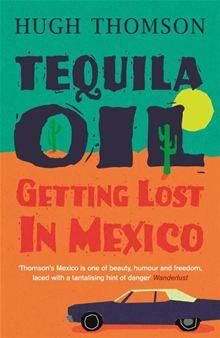 Tequila oil - getting lost in Mexico par Hugh Thomson