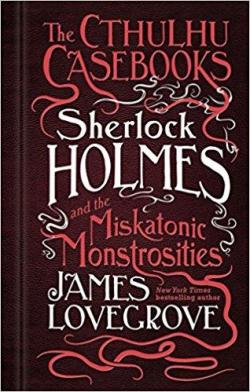Les Dossiers Cthulhu, tome 2 : Sherlock Holmes et les monstruosits du Miskatonic par James Lovegrove