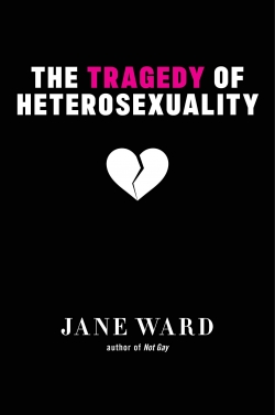 The Tragedy of Heterosexuality par Jane Ward