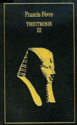 Thoutmosis III ou l'apoge de l'Egypte par Francis Fvre