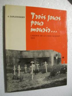 Trois Jours Pour Mourir - L'agonie de La Ligne Maginot - 1940 par Armand Durlewanger