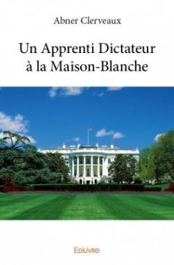 Un Apprenti Dictateur a la Maison-Blanche par Abner Clerveaux