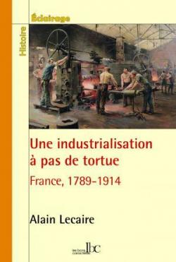 Une industrialisation  pas de tortue : France 1789-1914 par Alain Lecaire