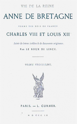 Vie de la Reine Anne de Bretagne, Femme des Rois de France, Charles VIII et Louis XII, tome 3 par Antoine Jean Victor Le Roux de Lincy