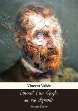 Vincent Van Gogh, sa vie dpeinte par Vincent Valle