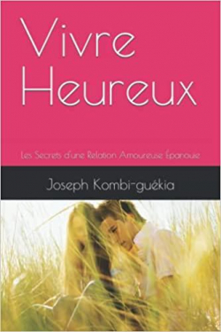 Vivre Heureux: Les Secrets d'une Relation Amoureuse panouie par Joseph Kombi-gukia