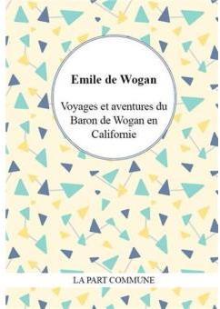 Voyages et aventures du baron de Wogan en Californie par Emile de Wogan