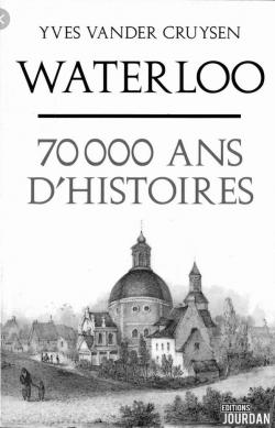 Waterloo 70 000 ans dhistoires par Yves Vander Cruysen