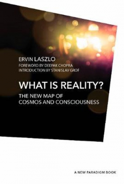 What is Reality? The New Map of Cosmos, Consciousness, and Existence par Ervin Laszlo