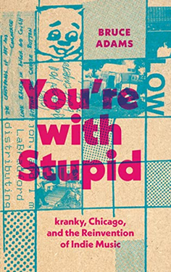 You're with Stupid: kranky, Chicago, and the Reinvention of Indie Music par Bruce Adams