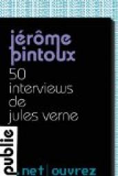 50 interviews de Jules Verne: l'inventeur des Voyages Extraordinaires comme il ne s'tait jamais confi  personne par Jrme Pintoux
