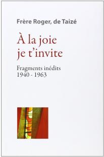 A la joie je t'invite : Fragments indits (1940-1963) par Frre Roger