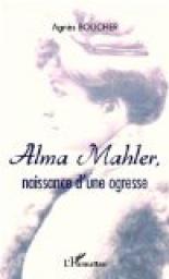 Alma Mahler : Naissance d\'une ogresse par Agns Boucher