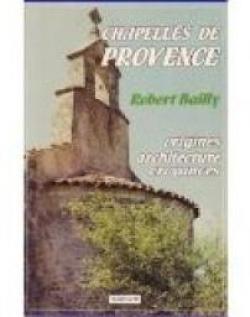 Chapelles De Provence - Origines, Architecture, Croyances par Robert Bailly