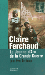 Claire Ferchaud : La Jeanne d'Arc de la Grande Guerre par Jean-Yves Le Naour