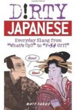 Dirty Japanese: Everyday Slang from 'What's Up?' to 'F*%# Off!' par Matt Fargo
