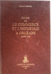 ETUDE sur LE COMMERCE ET L'INDUSTRIE A ORLEANS avant 1789 (Rimpression de l'dition d'Orlans 1897) par Charles Cuissard