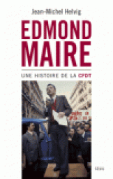 Edmond Maire. Une histoire de la CFDT par Jean-Michel Helvig