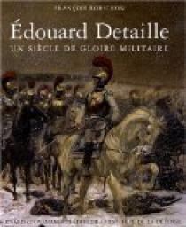 Edouard Detaille : Un sicle de gloire militaire par Franois Robichon