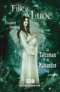 Filles de Lune, tome 3 : Le Talisman de Maxandre par lisabeth Tremblay