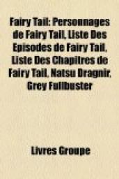 Fairy Tail: Personnages de Fairy Tail, Liste Des Pisodes de Fairy Tail, Liste Des Chapitres de Fairy Tail, Natsu Dragnir, Grey Ful par Livres Groupe