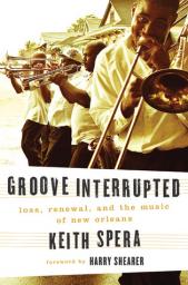 Groove Interrupted: Loss, Renewal, and the Music of New Orleans par Keith Spera